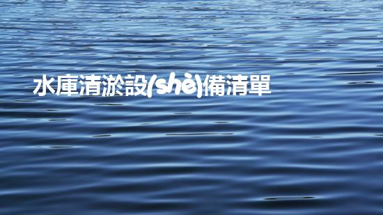 水庫清淤設(shè)備清單：揭秘解決淤泥困擾的神奇利器！